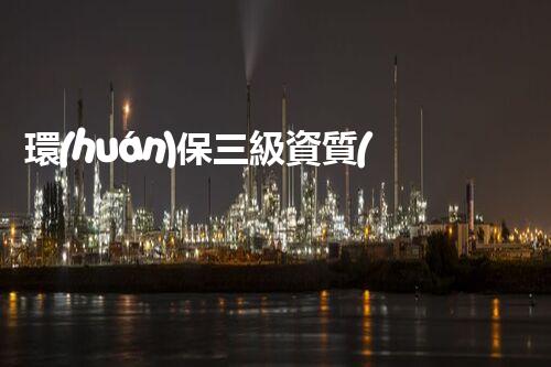 環(huán)保三級資質(zhì)，解鎖綠色工程大門！